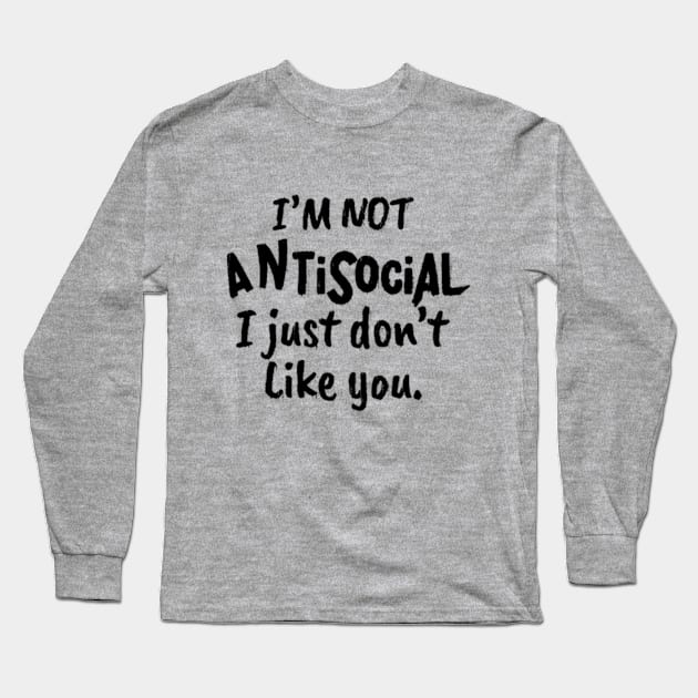 I'm not antisocial I just don't Like you Funny Sarcastic Long Sleeve T-Shirt by CreativeSalek